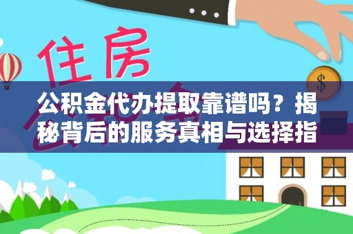 南县公积金代办提取靠谱吗？揭秘背后的服务真相与选择指南