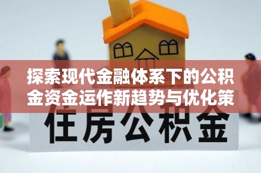 南县探索现代金融体系下的公积金资金运作新趋势与优化策略
