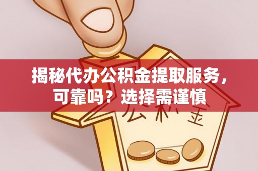 南县揭秘代办公积金提取服务，可靠吗？选择需谨慎