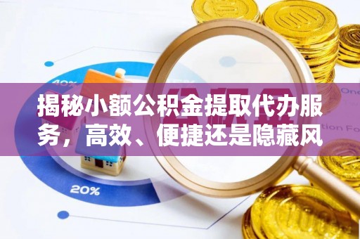南县揭秘小额公积金提取代办服务，高效、便捷还是隐藏风险？