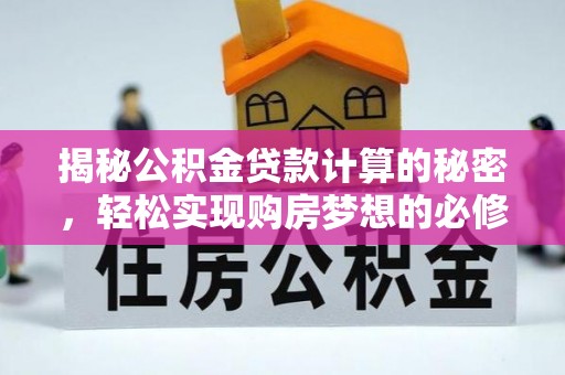 南县揭秘公积金贷款计算的秘密，轻松实现购房梦想的必修课