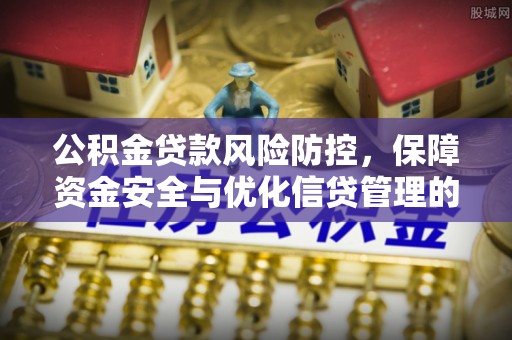南县公积金贷款风险防控，保障资金安全与优化信贷管理的关键策略
