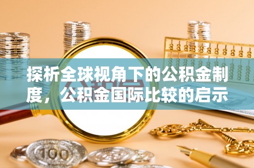 南县探析全球视角下的公积金制度，公积金国际比较的启示与借鉴