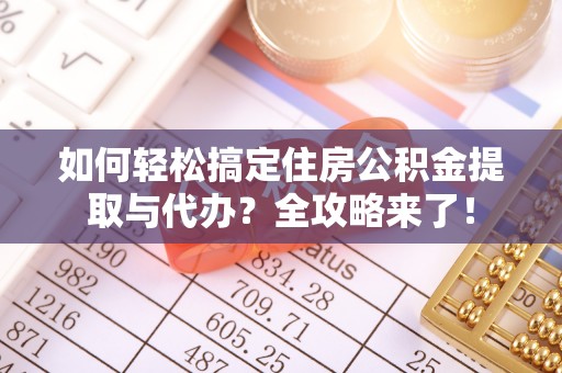 南县如何轻松搞定住房公积金提取与代办？全攻略来了！