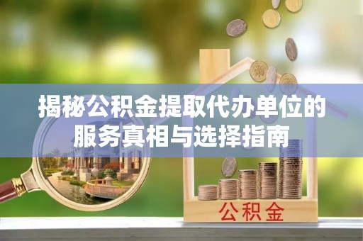 南县揭秘公积金提取代办单位的服务真相与选择指南