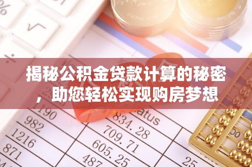 南县揭秘公积金贷款计算的秘密，助您轻松实现购房梦想