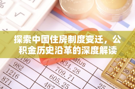 南县探索中国住房制度变迁，公积金历史沿革的深度解读