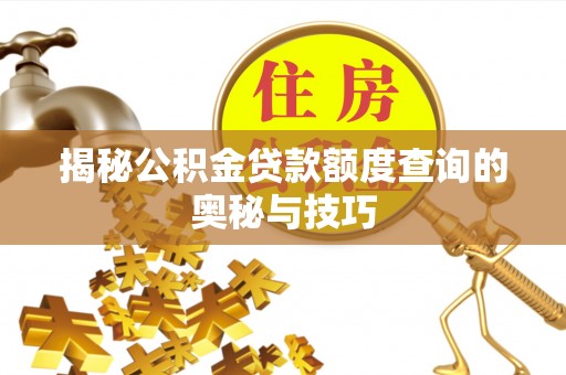 南县揭秘公积金贷款额度查询的奥秘与技巧