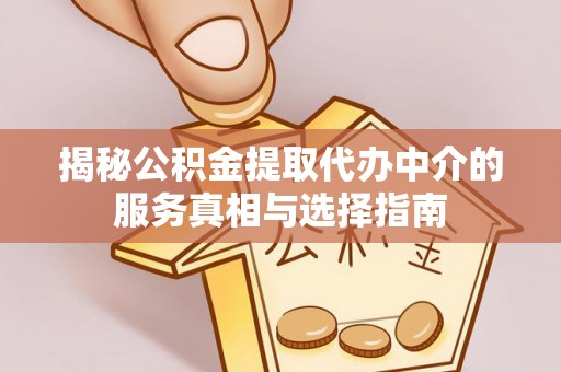 南县揭秘公积金提取代办中介的服务真相与选择指南
