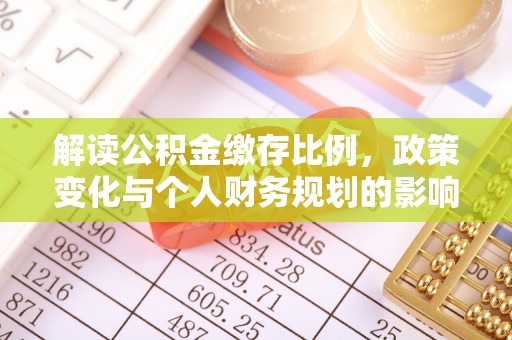 南县解读公积金缴存比例，政策变化与个人财务规划的影响