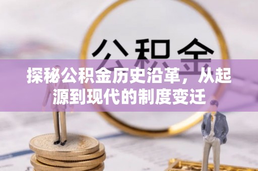 南县探秘公积金历史沿革，从起源到现代的制度变迁
