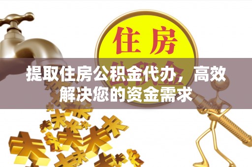 南县提取住房公积金代办，高效解决您的资金需求