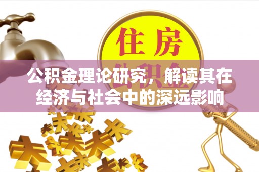 南县公积金理论研究，解读其在经济与社会中的深远影响