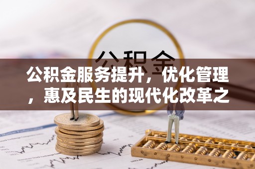 南县公积金服务提升，优化管理，惠及民生的现代化改革之路