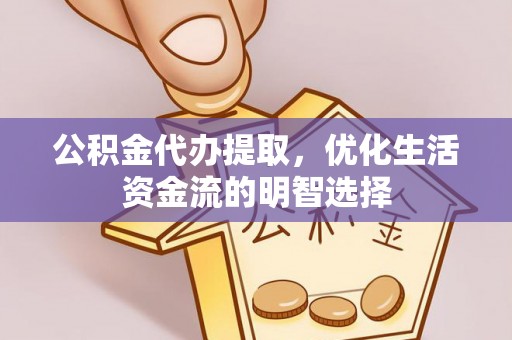 南县公积金代办提取，优化生活资金流的明智选择