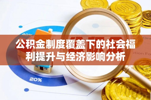 南县公积金制度覆盖下的社会福利提升与经济影响分析