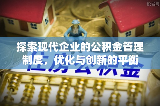 南县探索现代企业的公积金管理制度，优化与创新的平衡