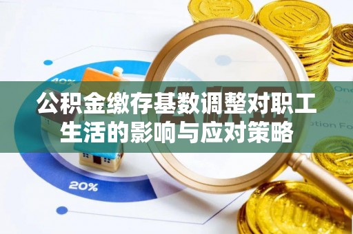 南县公积金缴存基数调整对职工生活的影响与应对策略