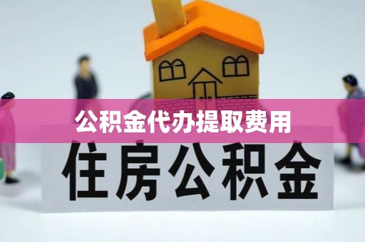 南县公积金代办提取费用