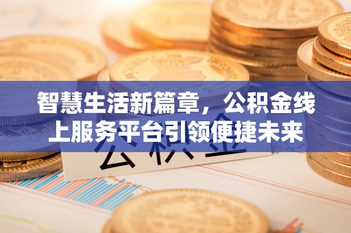 南县智慧生活新篇章，公积金线上服务平台引领便捷未来