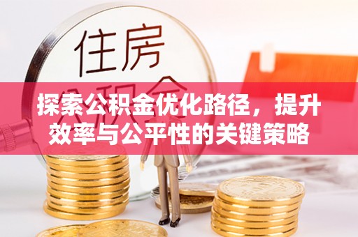 南县探索公积金优化路径，提升效率与公平性的关键策略