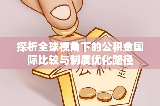 南县探析全球视角下的公积金国际比较与制度优化路径
