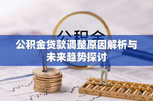 南县公积金贷款调整原因解析与未来趋势探讨