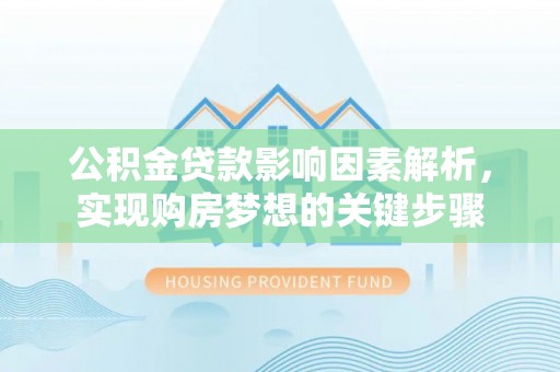 南县公积金贷款影响因素解析，实现购房梦想的关键步骤