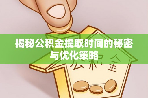南县揭秘公积金提取时间的秘密与优化策略