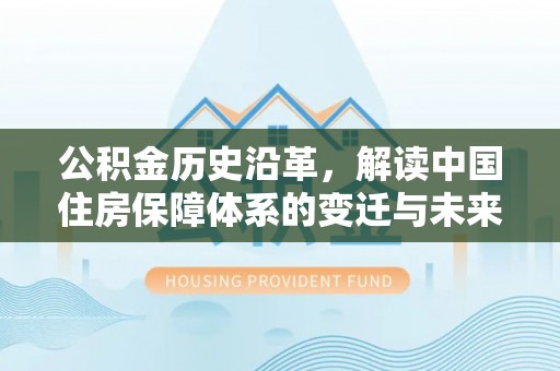 南县公积金历史沿革，解读中国住房保障体系的变迁与未来