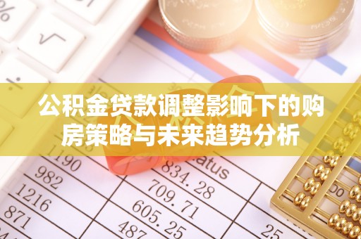 南县公积金贷款调整影响下的购房策略与未来趋势分析