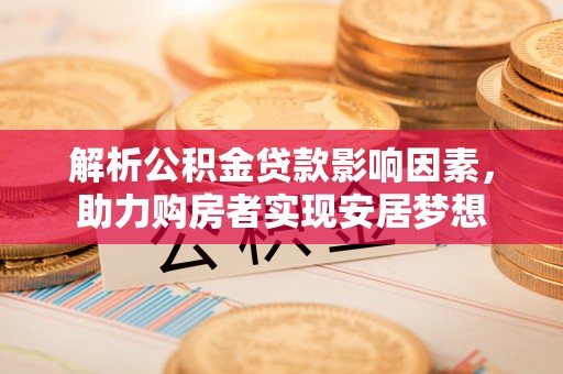 南县解析公积金贷款影响因素，助力购房者实现安居梦想