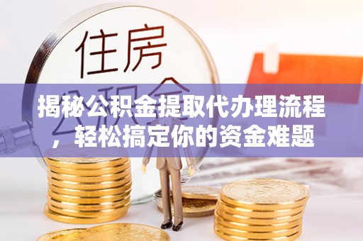 南县揭秘公积金提取代办理流程，轻松搞定你的资金难题