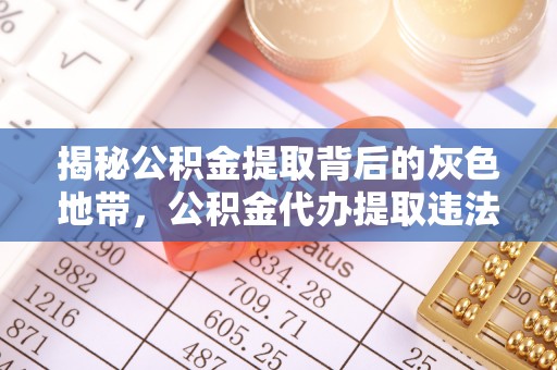 南县揭秘公积金提取背后的灰色地带，公积金代办提取违法不？