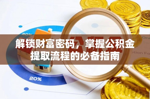 南县解锁财富密码，掌握公积金提取流程的必备指南