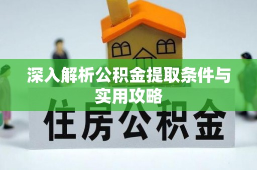 南县深入解析公积金提取条件与实用攻略