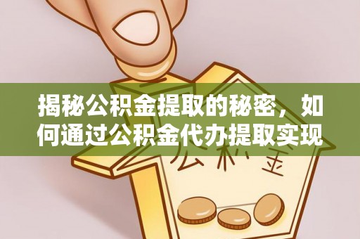 南县揭秘公积金提取的秘密，如何通过公积金代办提取实现财务自由