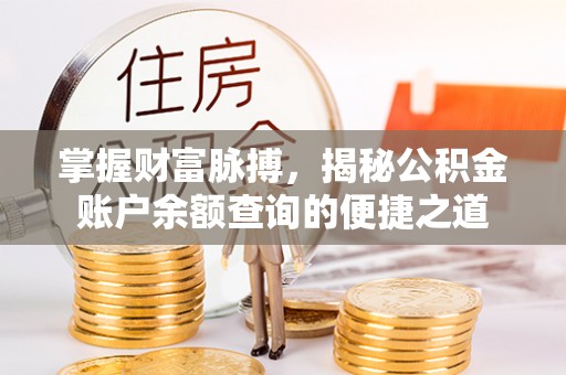 南县掌握财富脉搏，揭秘公积金账户余额查询的便捷之道