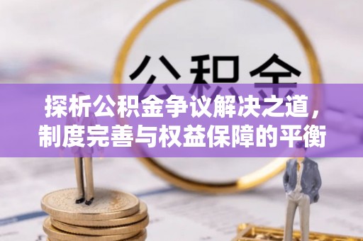 南县探析公积金争议解决之道，制度完善与权益保障的平衡点