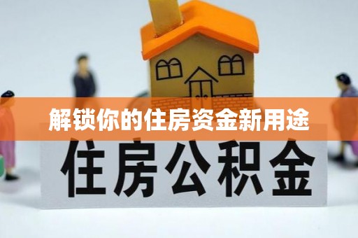 南县解锁你的住房资金新用途