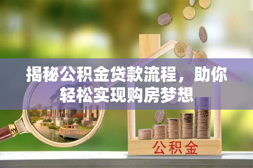 南县揭秘公积金贷款流程，助你轻松实现购房梦想