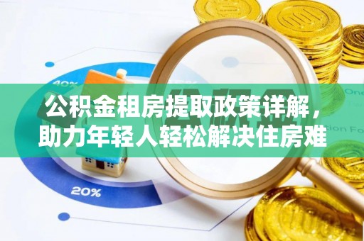 南县公积金租房提取政策详解，助力年轻人轻松解决住房难题
