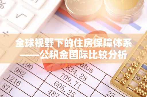 南县全球视野下的住房保障体系——公积金国际比较分析