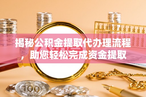 南县揭秘公积金提取代办理流程，助您轻松完成资金提取