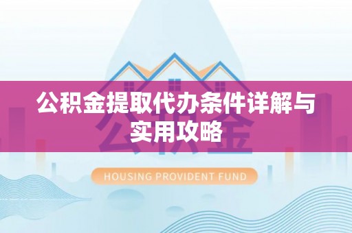 南县公积金提取代办条件详解与实用攻略