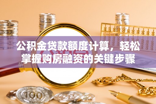 南县公积金贷款额度计算，轻松掌握购房融资的关键步骤