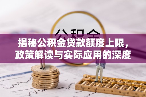 南县揭秘公积金贷款额度上限，政策解读与实际应用的深度分析