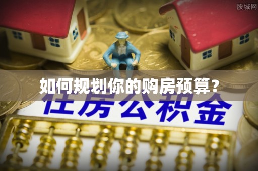 南县如何规划你的购房预算？