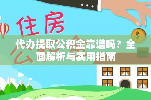 南县代办提取公积金靠谱吗？全面解析与实用指南
