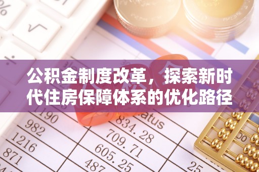 南县公积金制度改革，探索新时代住房保障体系的优化路径
